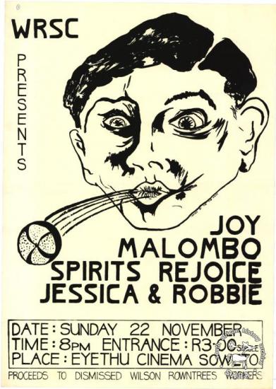 WRSC PRESENTS : JOY : MALOMBO : SPIRITS REJOICE : JESSICA & ROBBIE (AL2446_0244 ) produced by the Wilson-Rowntree Support Committee, Johannesburg. This poster relates to a 1981 Johannesburg concert that was held in support of the striking Wilson-Rowntree workers in East London, as part of the ‘Boycott Wilson-Rowntree sweets’ campaign. 