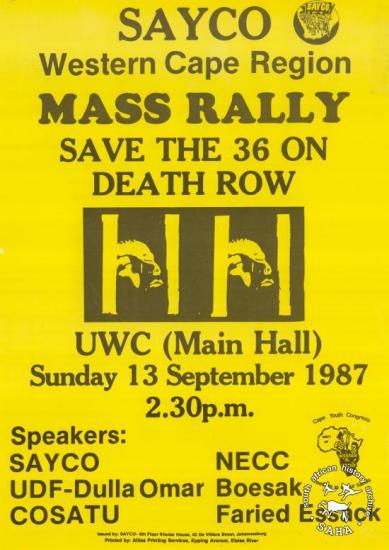 SAYCO Western Cape Region MASS RALLY : SAVE THE 36 ON DEATH ROW AL2446_0482  produced by SAYCO in 1987, Western Cape region. This poster was produced to advertise a mass rally. This mass rally which was organised by SAYCO, highlighted political prisoners on death row. Some of those on death row were convicted on the basis of 'common purpose', whereby an accused can be found guilty if it is proved that he or she was part of the crowd which committed the crime.