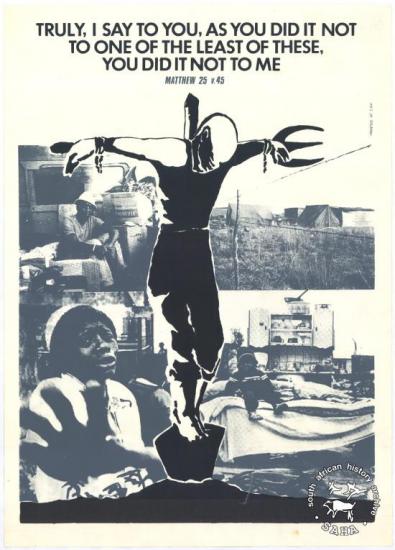 TRULY, I SAY TO YOU, AS YOU DID IT NOT TO ONE OF THE LEAST OF THESE, YOU DID IT NOT TO ME AL2446_2153 produced by the Western Province Council of Churches (WPCC), Cape Town in 1985. This poster refers to a challenge to Christians for their actions against fellow humans.