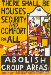 THERE SHALL BE HOUSES SECURITY AND COMFORT FOR ALL: ABOLISH GROUP AREAS	THERE SHALL BE HOUSES SECURITY AND COMFORT FOR ALL: ABOLISH GROUP AREAS. AL2446_0503; This poster is silkscreened black, red and yellow, produced by GAYCO at the CAP, Cape Town. This poster was produced by a youth congress, who were based in a white area. This congress opposed the Group Areas Act and popularised the Freedom Charter's call for houses for all.