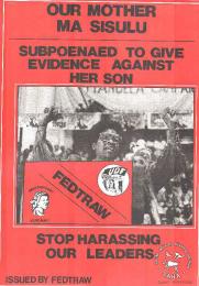 OUR MOTHER MA SISULU : SUBPOENAED TO GIVE EVIDENCE AGAINST HER SON : STOP HARASSING OUR LEADERS AL2446_0037 	This poster is an offset litho is in black and red, issued by FEDTRAW, Johannesburg. This poster depicts Albertina Sisulu, the UDF preidents, was subpoenaed to give evidence against her nephew, who was on trial for liberation movement activities.